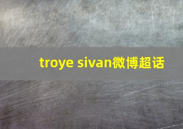 troye sivan微博超话